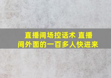 直播间场控话术 直播间外面的一百多人快进来